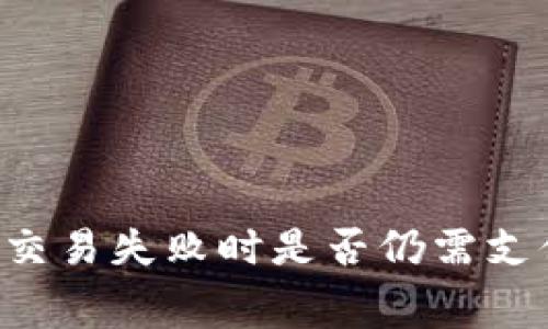 TPWallet交易失败时是否仍需支付矿工费？