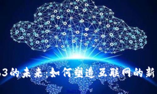 Web3的未来：如何塑造互联网的新生态