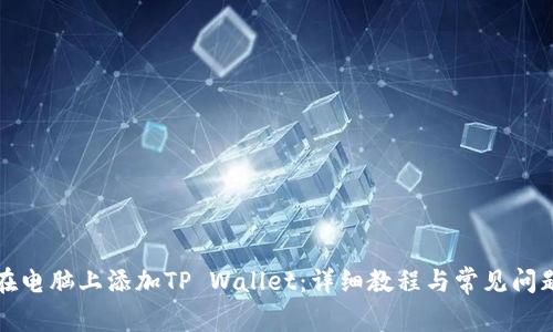 如何在电脑上添加TP Wallet：详细教程与常见问题解答