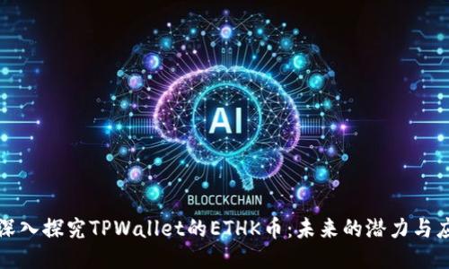 : 深入探究TPWallet的ETHK币：未来的潜力与应用