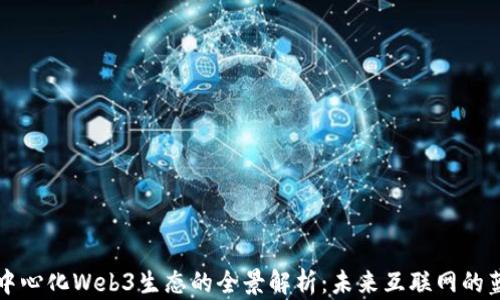 
去中心化Web3生态的全景解析：未来互联网的蓝图