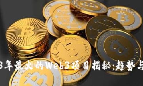 2023年最火的Web3项目揭秘：趋势与未来
