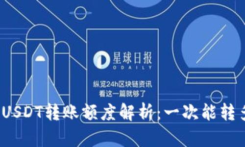 TP钱包USDT转账额度解析:一次能转多少钱?