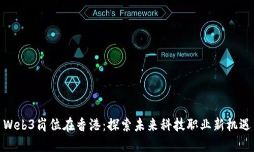 Web3岗位在香港：探索未来科技职业新机遇