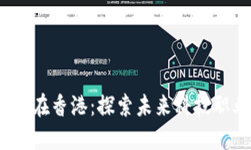 Web3岗位在香港：探索未来科技职业新机遇