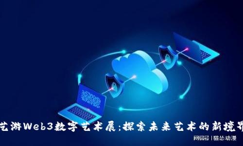艺游Web3数字艺术展：探索未来艺术的新境界