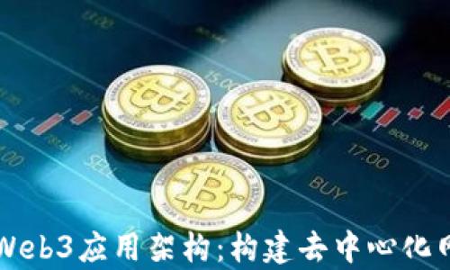 
深入解析Web3应用架构：构建去中心化网络的未来