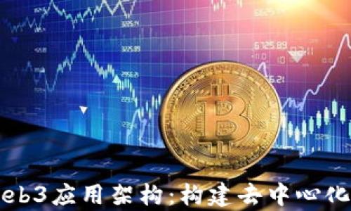 
深入解析Web3应用架构：构建去中心化网络的未来
