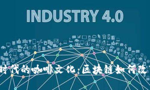 探索Web3时代的咖啡文化:区块链如何改变咖啡产业