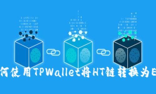 如何使用TPWallet将HT链转换为ETH