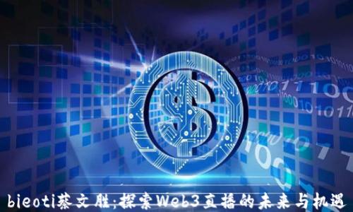 bieoti蔡文胜:探索Web3直播的未来与机遇