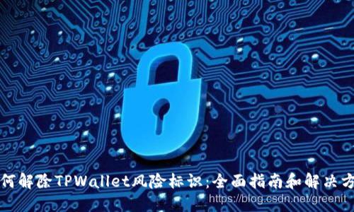 如何解除TPWallet风险标识：全面指南和解决方案
