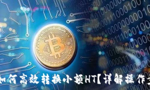   
TPWallet如何高效转换小额HT？详解操作步骤与技巧