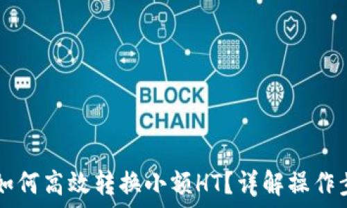 TPWallet如何高效转换小额HT?详解操作步骤与技巧