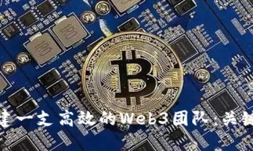 如何成功组建一支高效的Web3团队：关键步骤与策略