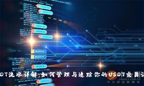 USDT流水详解:如何管理与追踪你的USDT交易记录