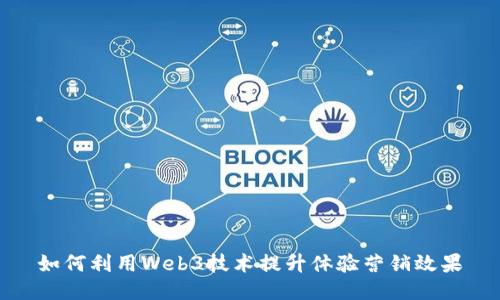 如何利用Web3技术提升体验营销效果