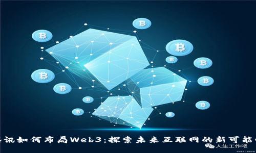 腾讯如何布局Web3：探索未来互联网的新可能性