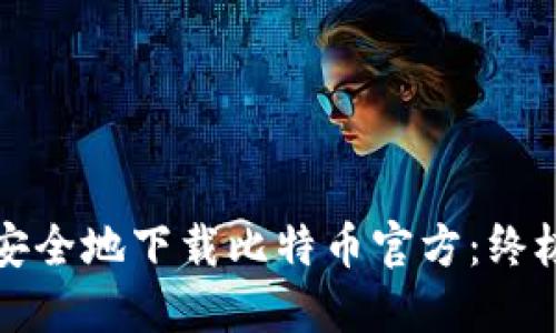 如何安全地下载比特币官方:终极指南